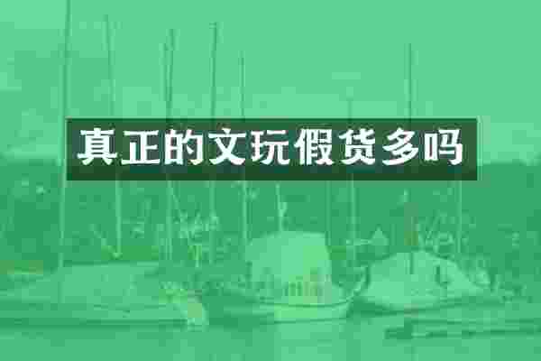 真正的文玩假货多吗