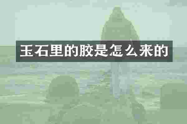 玉石里的胶是怎么来的