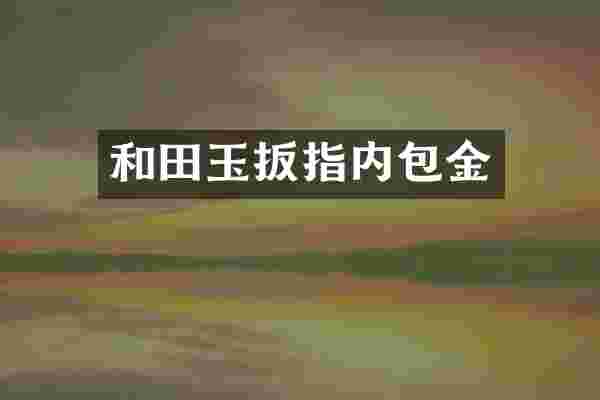 和田玉扳指内包金