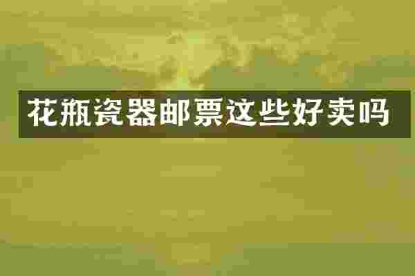 花瓶瓷器邮票这些好卖吗