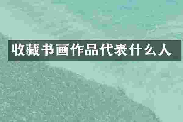 收藏书画作品代表什么人
