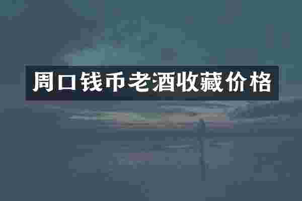周口钱币老酒收藏价格