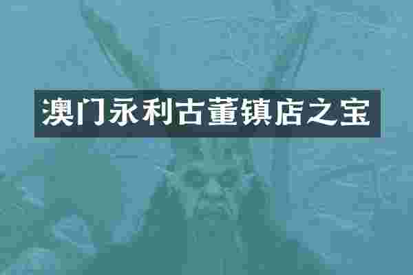 澳门永利古董镇店之宝