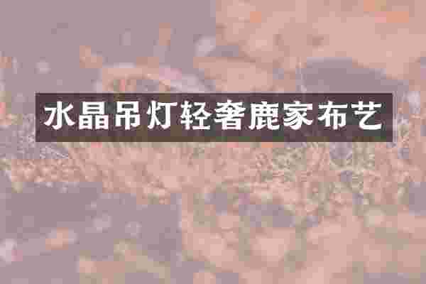 水晶吊灯轻奢鹿家布艺