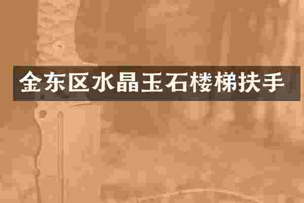 金东区水晶玉石楼梯扶手