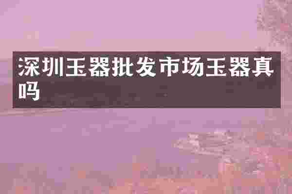 深圳玉器批发市场玉器真吗