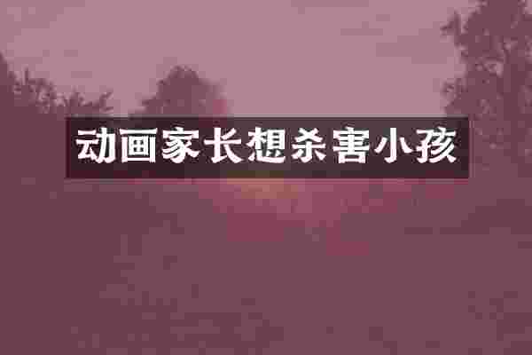 动画家长想杀害小孩
