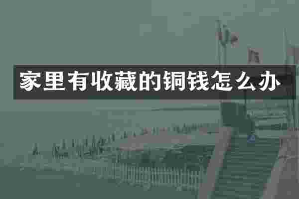 家里有收藏的铜钱怎么办