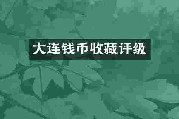 大连钱币收藏评级