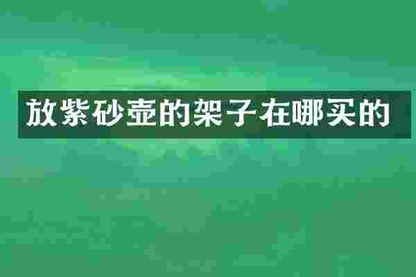 放紫砂壶的架子在哪买的