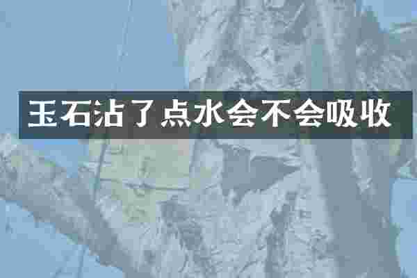 玉石沾了点水会不会吸收