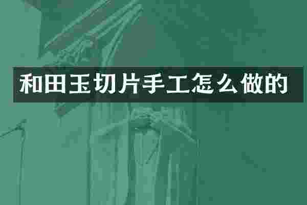 和田玉切片手工怎么做的