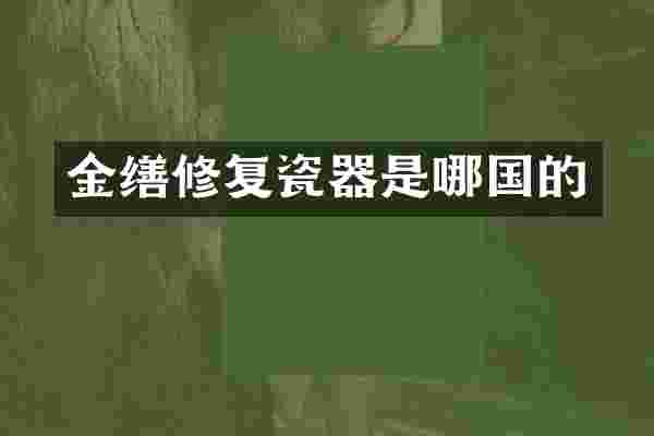 金缮修复瓷器是哪国的