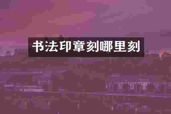 书法印章刻哪里刻