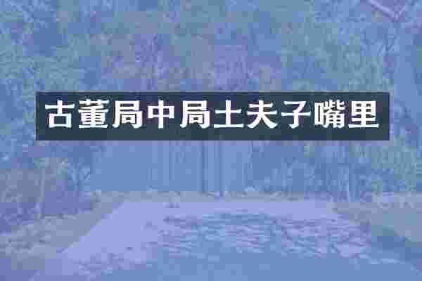 古董局中局土夫子嘴里