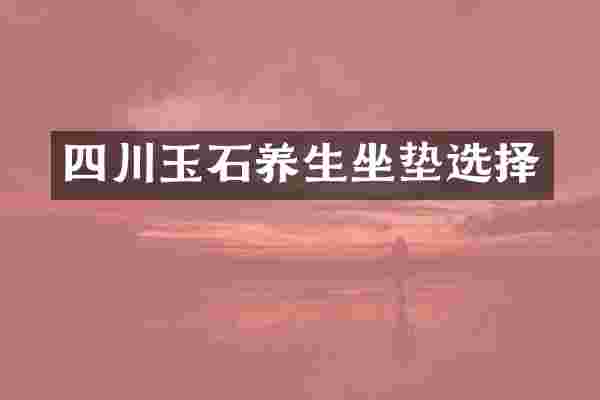 四川玉石养生坐垫选择