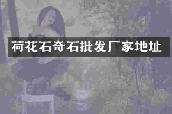 荷花石奇石批发厂家地址