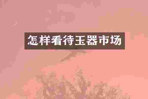 怎样看待玉器市场