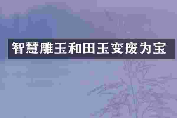 智慧雕玉和田玉变废为宝