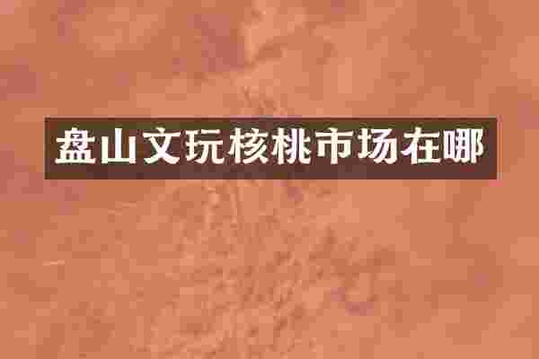 盘山文玩核桃市场在哪