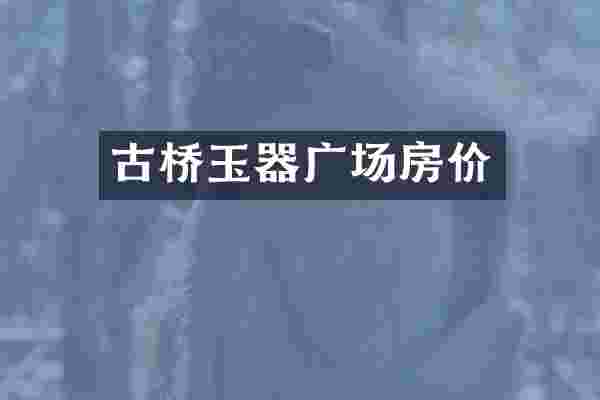古桥玉器广场房价