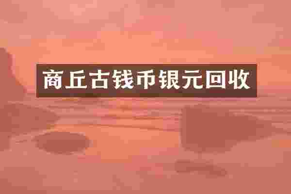 商丘古钱币银元回收