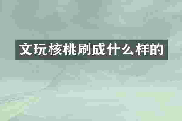 文玩核桃刷成什么样的