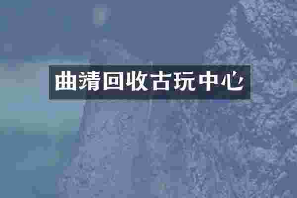 曲靖回收古玩中心