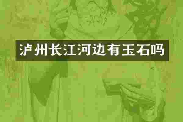 泸州长江河边有玉石吗