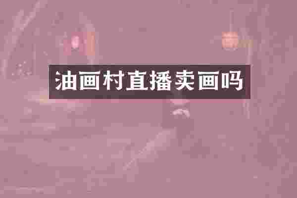 油画村直播卖画吗