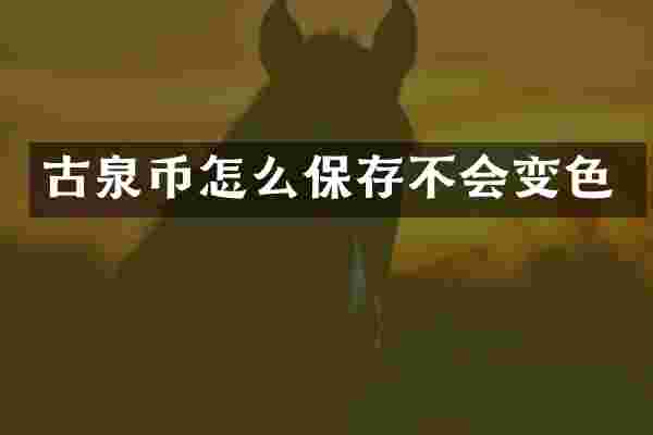 古泉币怎么保存不会变色
