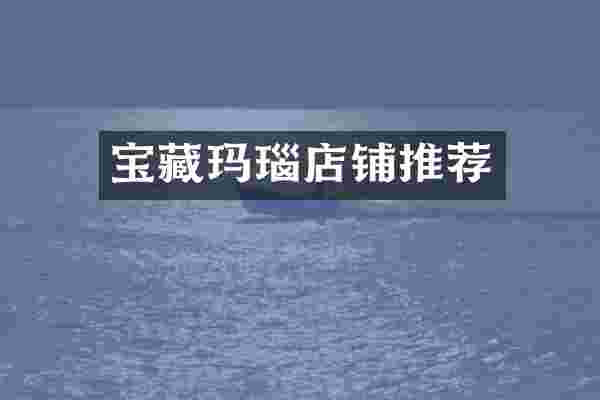 宝藏玛瑙店铺推荐