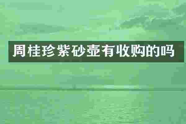 周桂珍紫砂壶有收购的吗