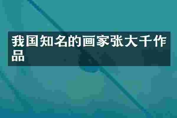 我国知名的画家张大千作品