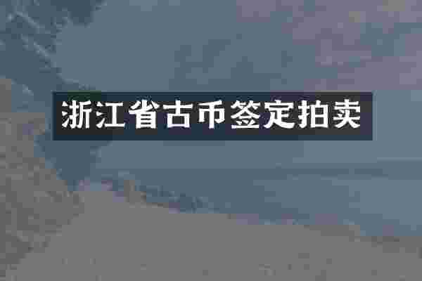 浙江省古币签定拍卖