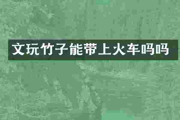 文玩竹子能带上火车吗吗
