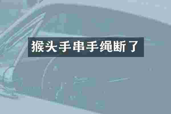 猴头手串手绳断了