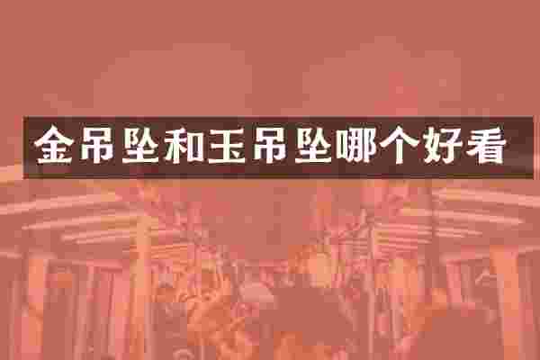 金吊坠和玉吊坠哪个好看