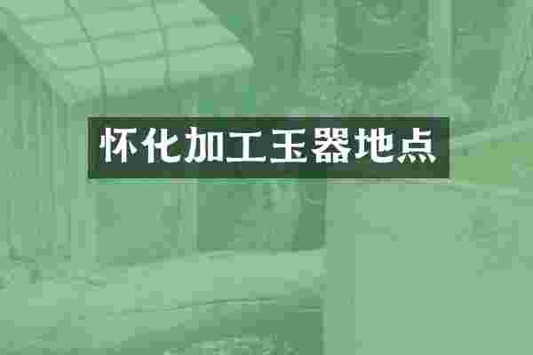 怀化加工玉器地点