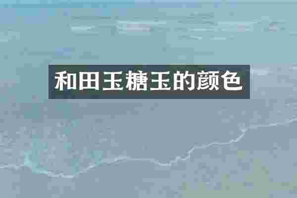 和田玉糖玉的颜色