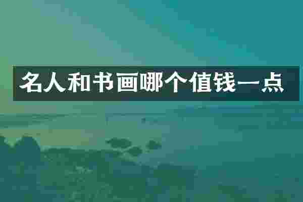 名人和书画哪个值钱一点
