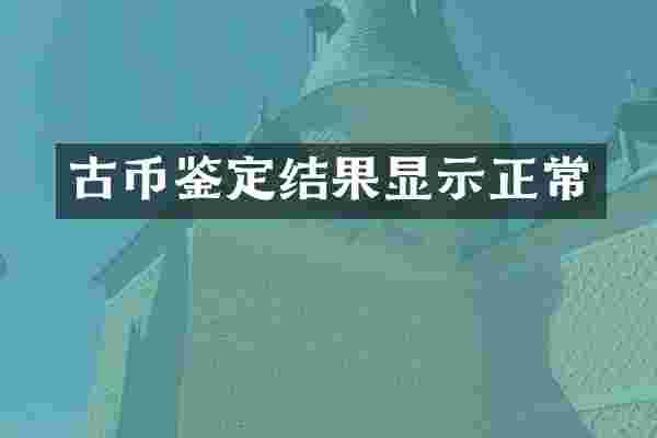 古币鉴定结果显示正常