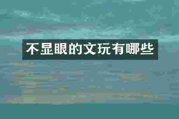 不显眼的文玩有哪些
