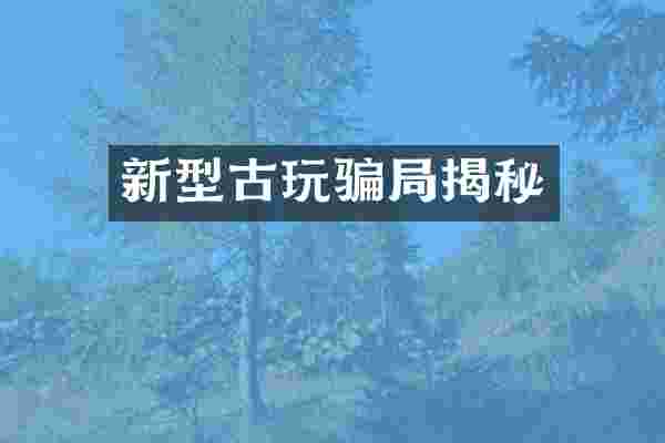 新型古玩骗局揭秘