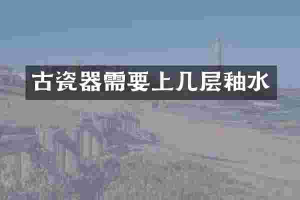 古瓷器需要上几层釉水