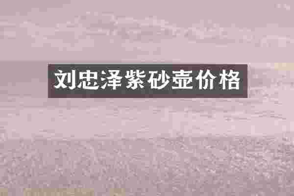 刘忠泽紫砂壶价格