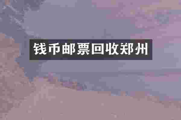 钱币邮票回收郑州