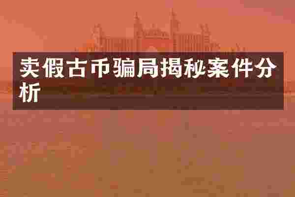卖假古币骗局揭秘案件分析