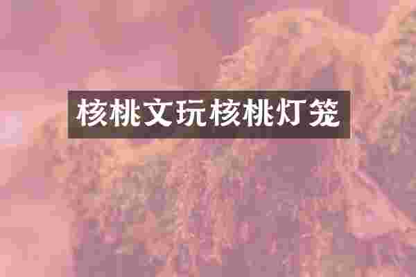 核桃文玩核桃灯笼