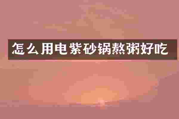 怎么用电紫砂锅熬粥好吃